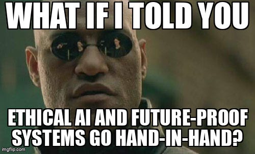 Matrix Morpheus Meme | WHAT IF I TOLD YOU; ETHICAL AI AND FUTURE-PROOF SYSTEMS GO HAND-IN-HAND? | image tagged in memes,matrix morpheus | made w/ Imgflip meme maker