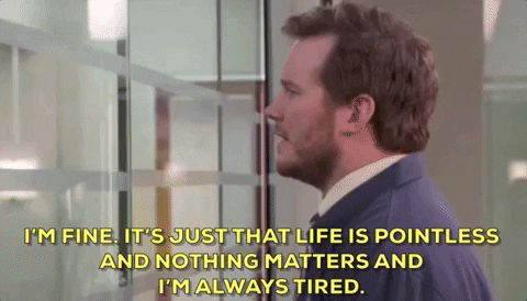 GIF from Parks & Rec: "I'm fine. It's just that life is pointless and nothing matters and I'm always tired."