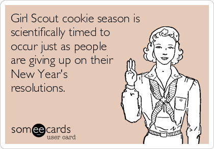 Girl Scout cookie season is
scientifically timed to
occur just as people
are giving up on their
New Year's
resolutions.