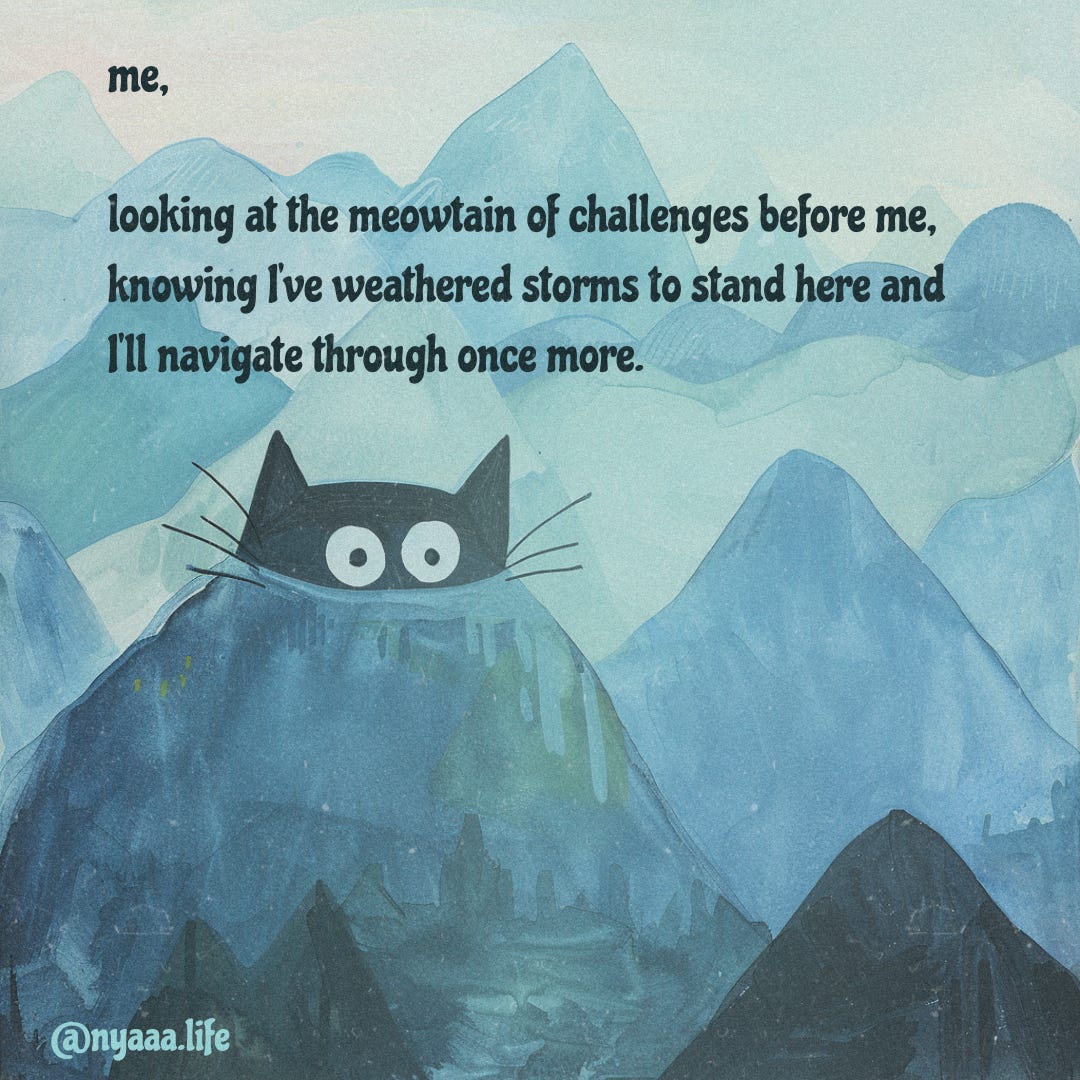 An illustration of a black cat with wide eyes peeking over a mountain. The background shows a range of blue mountains. The text reads, 'Me, looking at the meowtain of challenges before me, knowing I've weathered storms to stand here and I'll navigate through once more.' The image is signed @nyaaa.life.