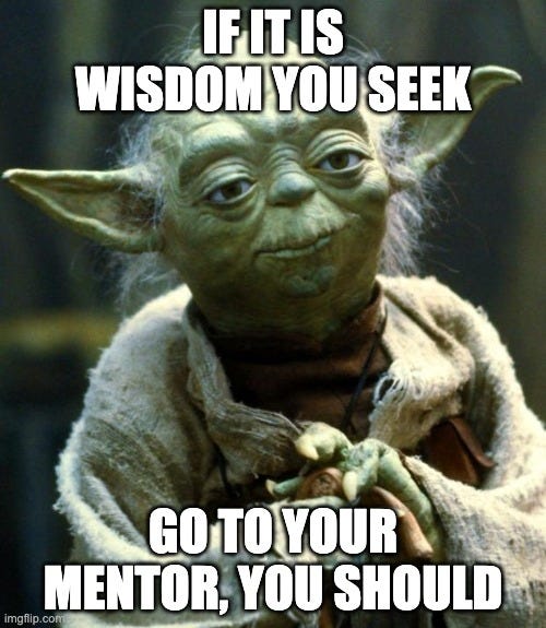 If it is wisdom you seek, go to your mentor you should