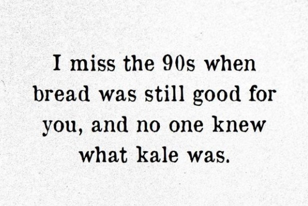 May be an image of text that says 'I miss the 90s when bread was still good for you, and no one knew what kale was.'