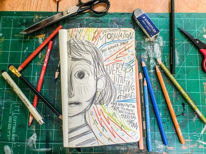 Sketchbook surrounded by materials. Pencil drawn face with wide eyes and jagged lines. Text reads: Without modulation you would sense every little thing at once and you wouldn't be able to focus. This is called overstimulation.