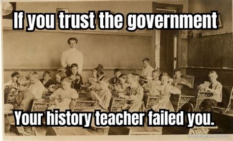 If you trust the government Your history teacher failed you. - Meme ...