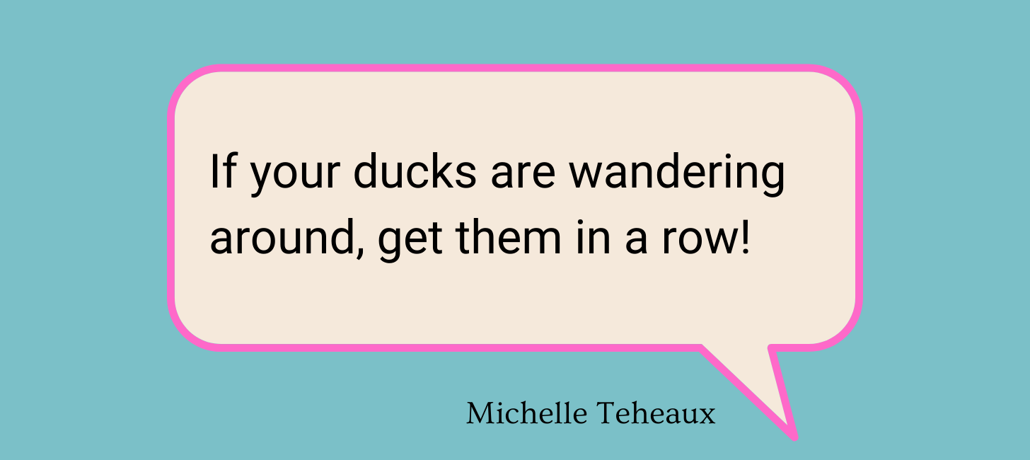 text bubble that says, "If your ducks are wandering around, get them in a row!"