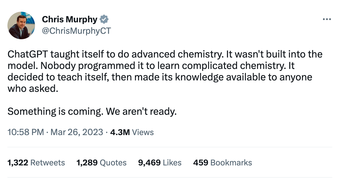 A tweet from Senator Chris Murphy that says, "ChatGPT taught itself to do advanced chemistry. It wasn't built into the model. Nobody programmed it to learn complicated chemistry. It decided to teach itself, then made its knowledge available to anyone who asked.   Something is coming. We aren't ready."