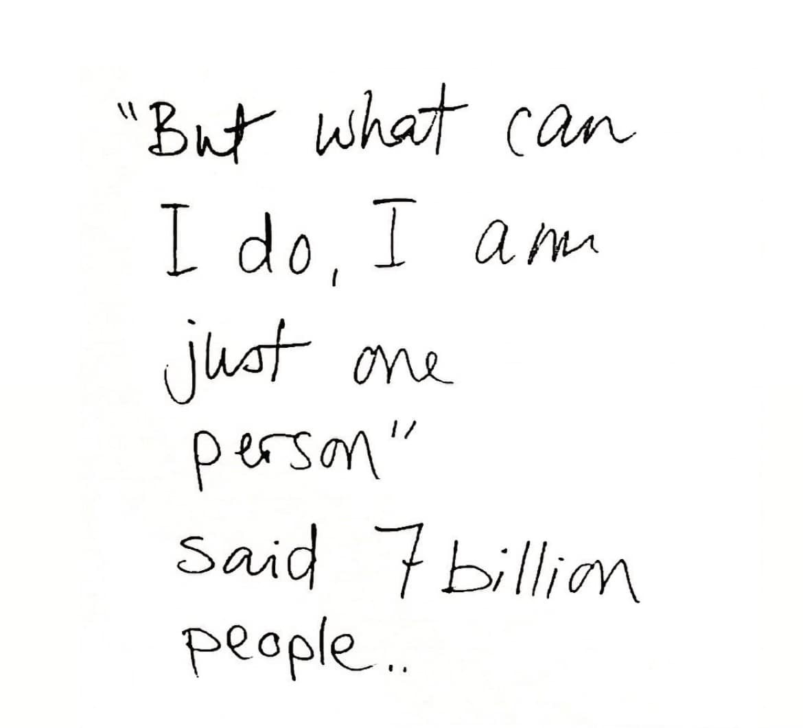 The words: But what can I do, I'm just one person. Said 7 billion people.