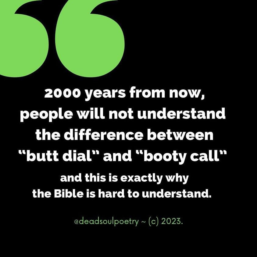 Image with text saying "2000 years from now, people will not understand the difference between "butt dial" and "booty call" and this is exactly why the Bible is hard to understand."  

Attributed to @deadsoulpoetry, 2023