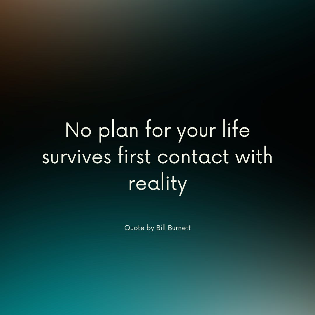 Quote by Bill Burnett: No plan for your life survives first contact with reality