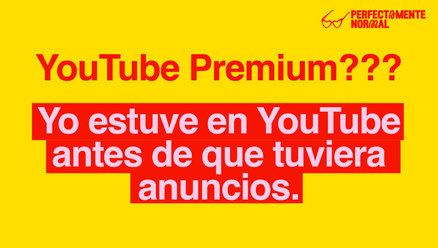 YouTube Premium? Yo estuve en YouTube antes de que tuviera anuncios.