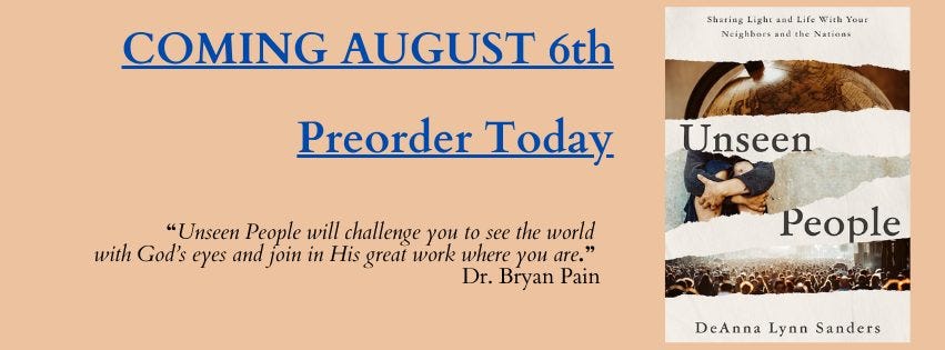 May be an image of text that says 'COMING AUGUST 6th Sharing Light and Life 함 With Your Neighbers nd the Natiens Preorder Today Unseen "Unseen People will challenge you to see the world with God's eyes and join in His great work where you are. Dr. Bryan Pain People DeAnna Lynn DeAnnaLynnSanders Sanders'