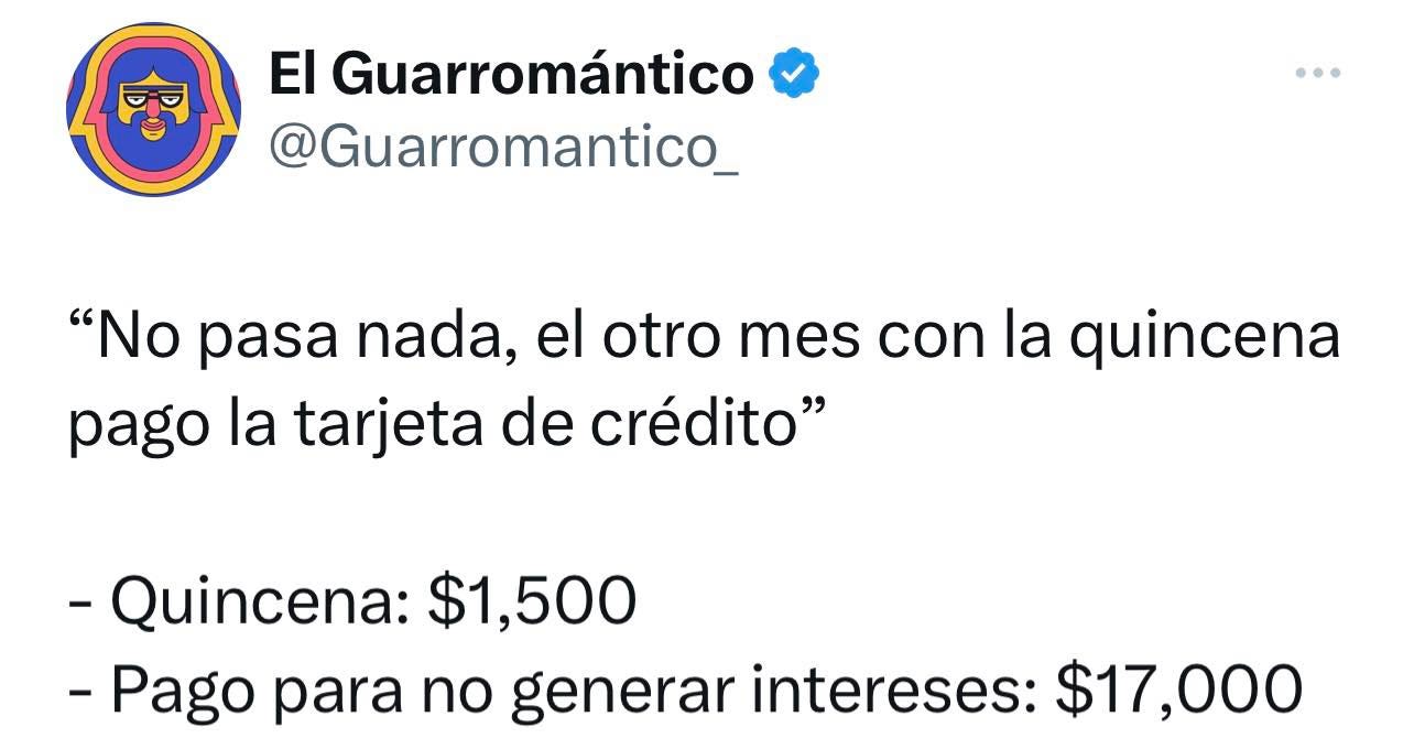 May be an image of one or more people and text that says 'El Guarromántico @Guarromantico_ "No pasa nada, el otro mes con la quincena pago la tarjeta de crédito" -Quincena: $1,500 -Pago para no generar intereses: $17,000'