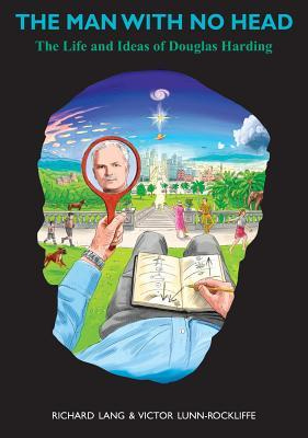 The Man With No Head: The Life and Ideas of Douglas Harding by Richard Lang  | Goodreads