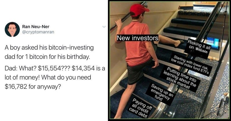 bitcoin, bitcoin memes, elon musk, dogecoin, stock market, cryptocurrency, funny memes, funny tweets, money, memes, funny, gamestop, meme stocks | Ran Neu-Ner @cryptomanran boy asked his bitcoin-investing dad 1 bitcoin his birthday. Dad 15,554 14,354 is lot money do need $16,782 anyway? | Risking all on Bitcoin Starting with lower risk, low cost index fund ETFS New investors Putting time into learning about stock market Saving up an emergency fund Paying off all credit card debt skipping stairs