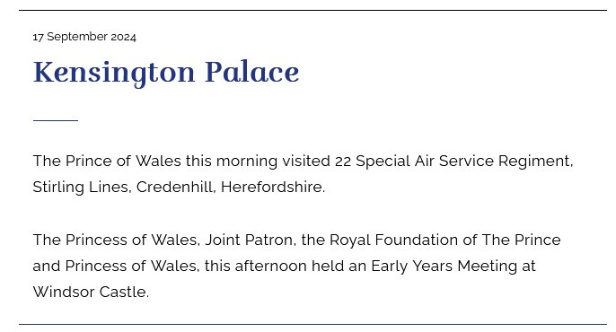 Court Circular entry for Sept 17: The Princess of Wales, Joint Patron, the Royal Foundation of The Prince and Princess of Wales, this afternoon held an Early Years Meeting at Windsor Castle.