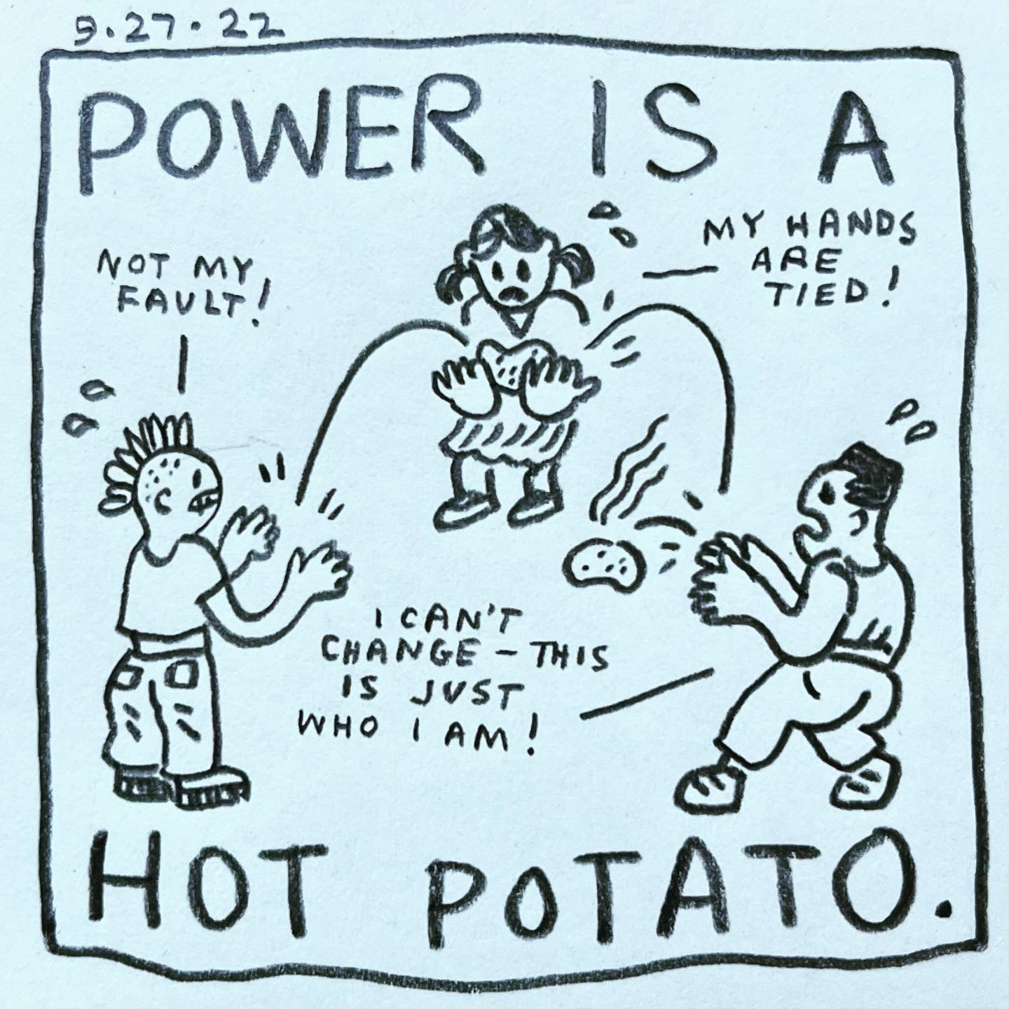 Panel 1: power is a hot potato. Image: three anxious people toss a hot potato back and forth between them. One, with a mohawk, says “not my fault!" One, wearing pigtails and a skirt, says, "my hands are tied!" One, with a flat top haircut and shapely legs, says, "I can't change - this is just who I am!”
