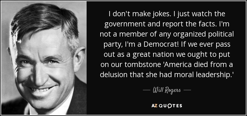 Will Rogers quote: I don't make jokes. I just watch the government and...