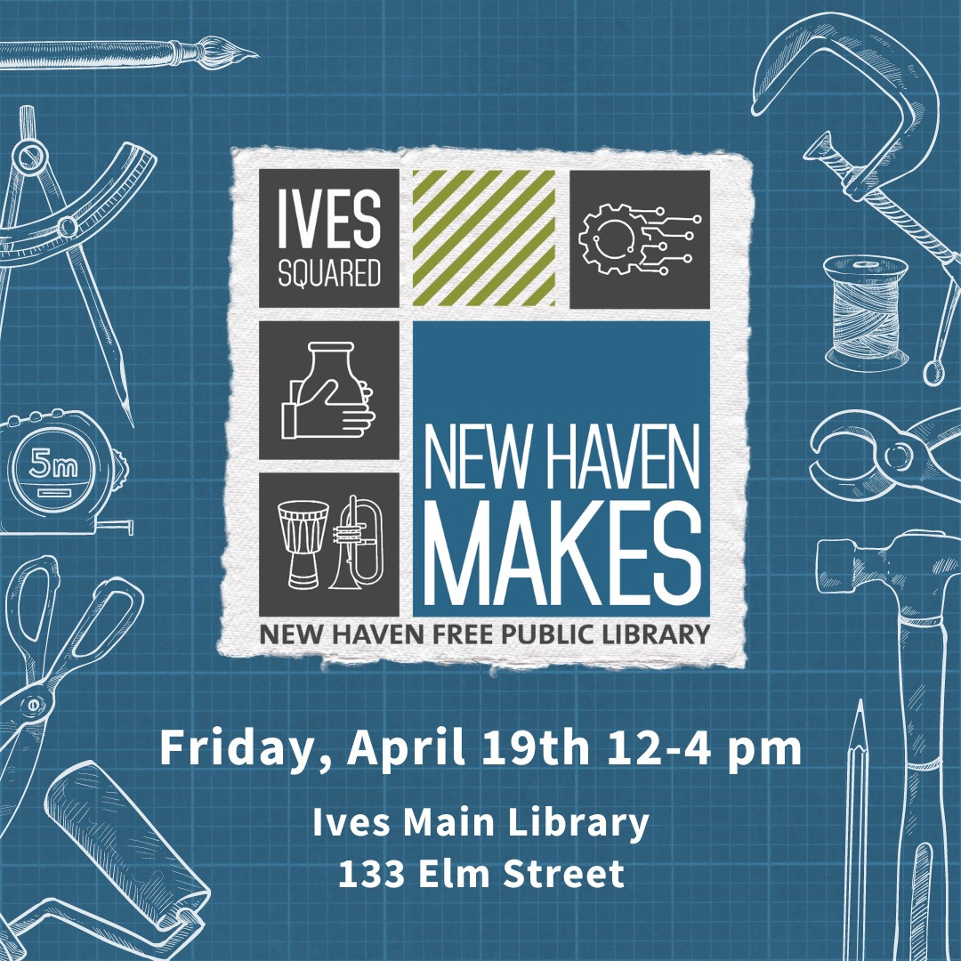 In the center is the New Haven Makes logo. The background is blueprint paper and around the logo are white illustrated creative and maker tools. Below the logo is the date and location of the program, Ives Main Library.
