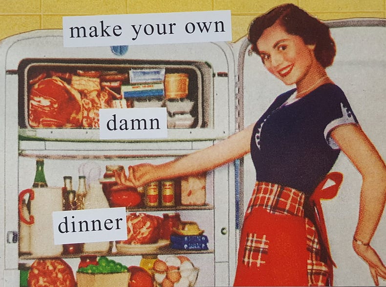 Illustration of a 1950s housewife holding open the door of a fridge packed with food. Atop the image are pasted the words, "make your own damn dinner." Artist credit: Anne Taintor