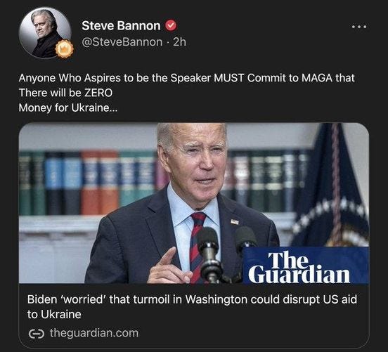 May be an image of 2 people, the Oval Office and text that says 'Steve Bannon @SteveBannon 2h Anyone Who Aspires to be the Speaker MUST Commit to MAGA that There will be ZERO Money for Ukraine... Ûd Biden 'worried' that turmoil in Washington could disrupt US aid to Ukraine ૯ theguardian.com'