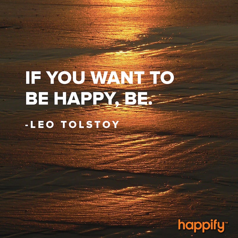 The Most Uncomplicated Route to Happiness ― Leo Tolstoy