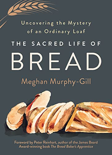 The Sacred Life of Bread: Uncovering the Mystery of an Ordinary Loaf by [Meghan Murphy-Gill, Peter Reinhart]