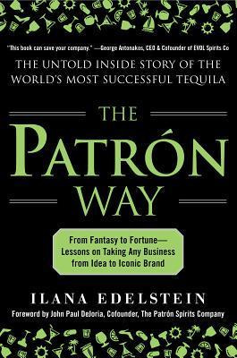 The Patron Way: From Fantasy to Fortune - Lessons on Taking Any Business  From Idea to Iconic Brand: From Fantasy to Fortune - Lessons on Taking Any  Business From Idea to Iconic