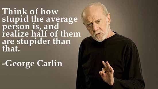 Mike Ingberg on Twitter: "Think of how stupid the average person is, and  realize half of them are stupider than that. – George Carlin #Quotes  #FridayFunny https://t.co/Cj4UfsgomD" / Twitter