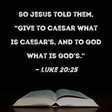Luke 20:25 So Jesus told them, "Give to Caesar what is Caesar's, and to God  what is God's."