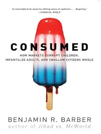 Consumed: How Markets Corrupt Children, Infantilize Adults, and Swallow Citizens Whole