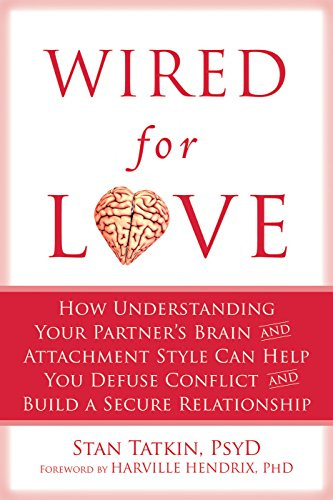 Wired for Love: How Understanding Your Partner's Brain and Attachment Style  Can Help You Defuse Conflict and Build a Secure Relationship See more