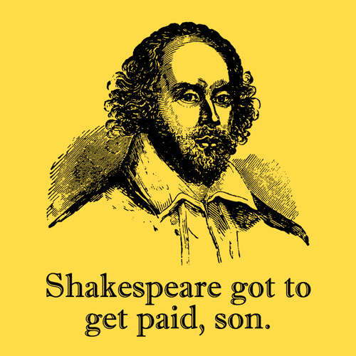 Drawing of William Shakespeare on yellow background, text: "Shakespeare got to get paid, son" | Original: married to the sea