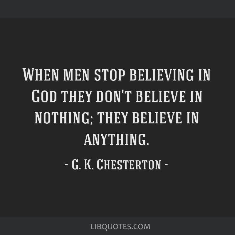 When men stop believing in God they don't believe in...