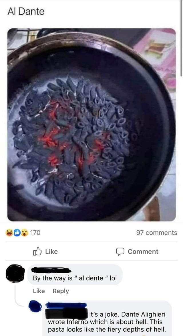 May be an image of text that says 'Al Dante 170 Like 97 comments Comment By the way is al dente "lol Reply Like it's ajoke. Dante Alighieri wrote Inferno which about hell. This pasta looks like the fiery depths of hell.'