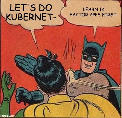 A wise man said, learn 12 factor apps before kubernetes
