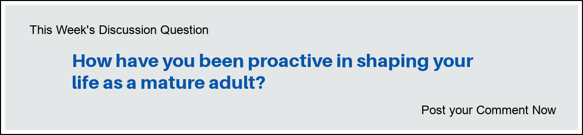 This Week's Discussion Question: "How have you been proactive in shaping your life as a mature adult?"