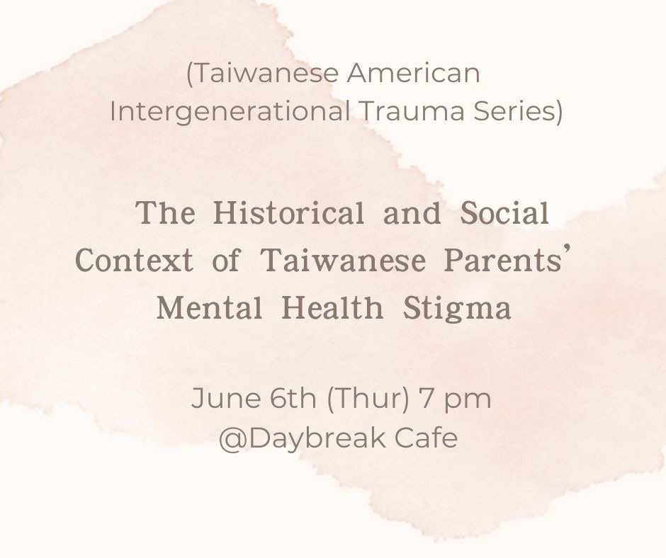 May be an image of text that says '(Taiwanese American Intergenerational Trauma Series) of The Historical and Social Context Taiwanese Parents' Mental Health Stigma June 6th (Thur) 7 pm @Daybreak Cafe'