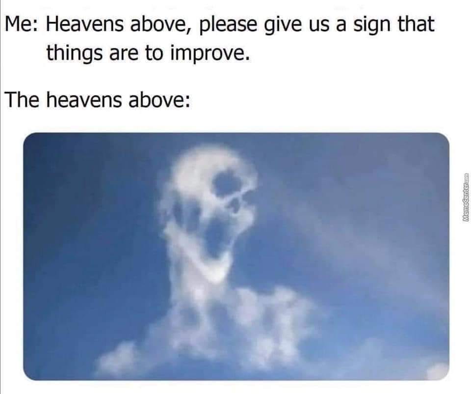 May be an image of cloud and text that says 'Me: Heavens above, please give us us a sign that things are to improve. The heavens above: @a)'