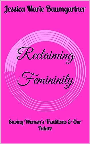 Reclaiming Femininity: Saving Women's Traditions & Our Future