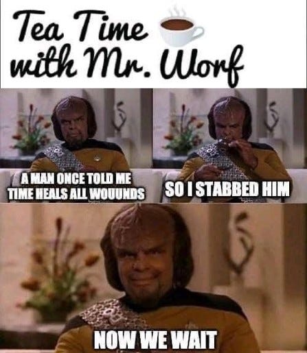 Three panels under the label “Tea Time with Mr. Worf”.

First panel: Mr. Worf says, “A man once told me time heals all wounds.”
Second panel: “So I stabbed him.”
Third panel: “Now we wait.”