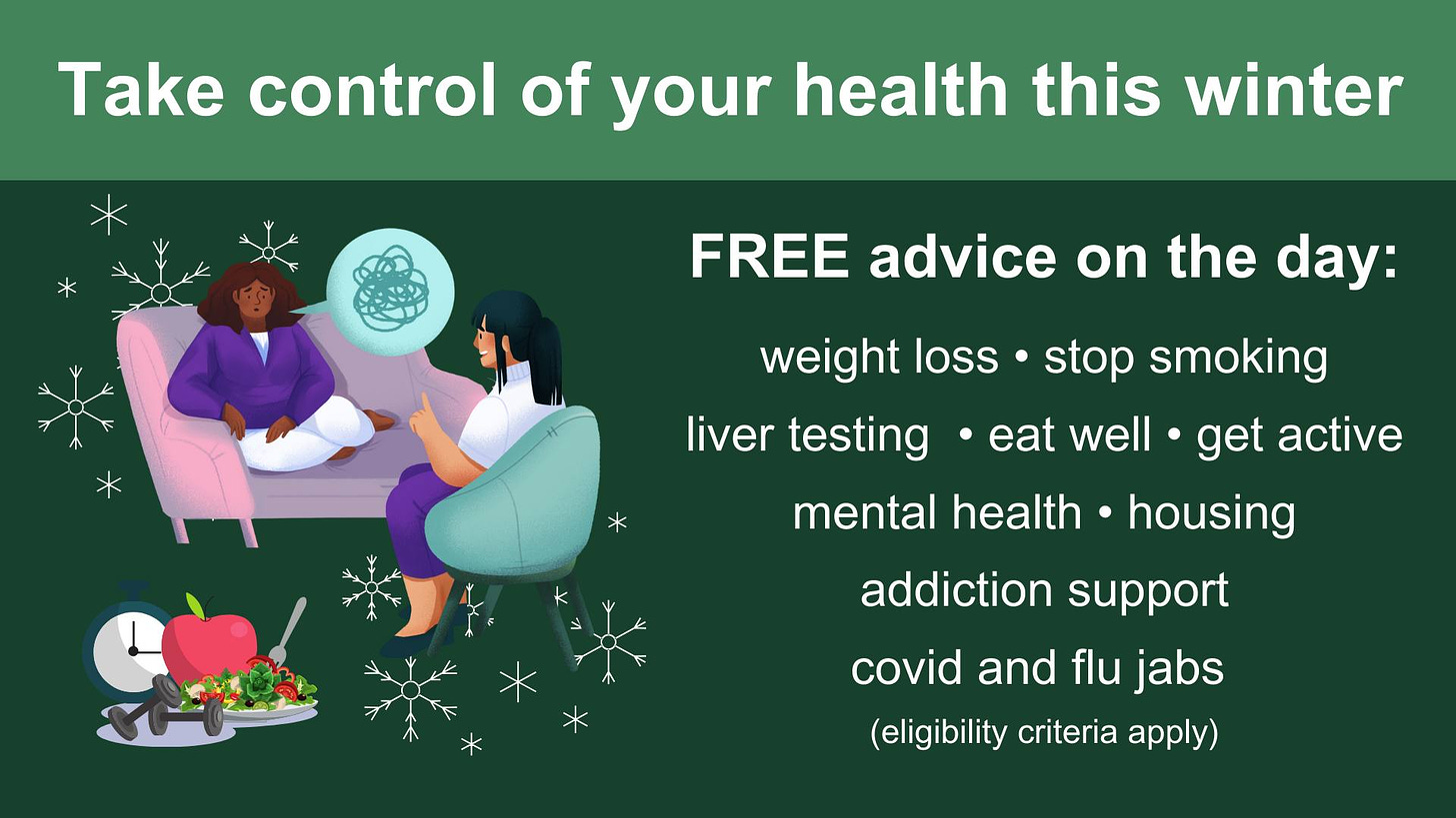 May be an image of 1 person and text that says 'Take control of your health this winter FREE advice on the day: weight loss liver testing stop smoking eat well get active housing mental health addiction support covid and flu jabs (eligibility criteria apply)'