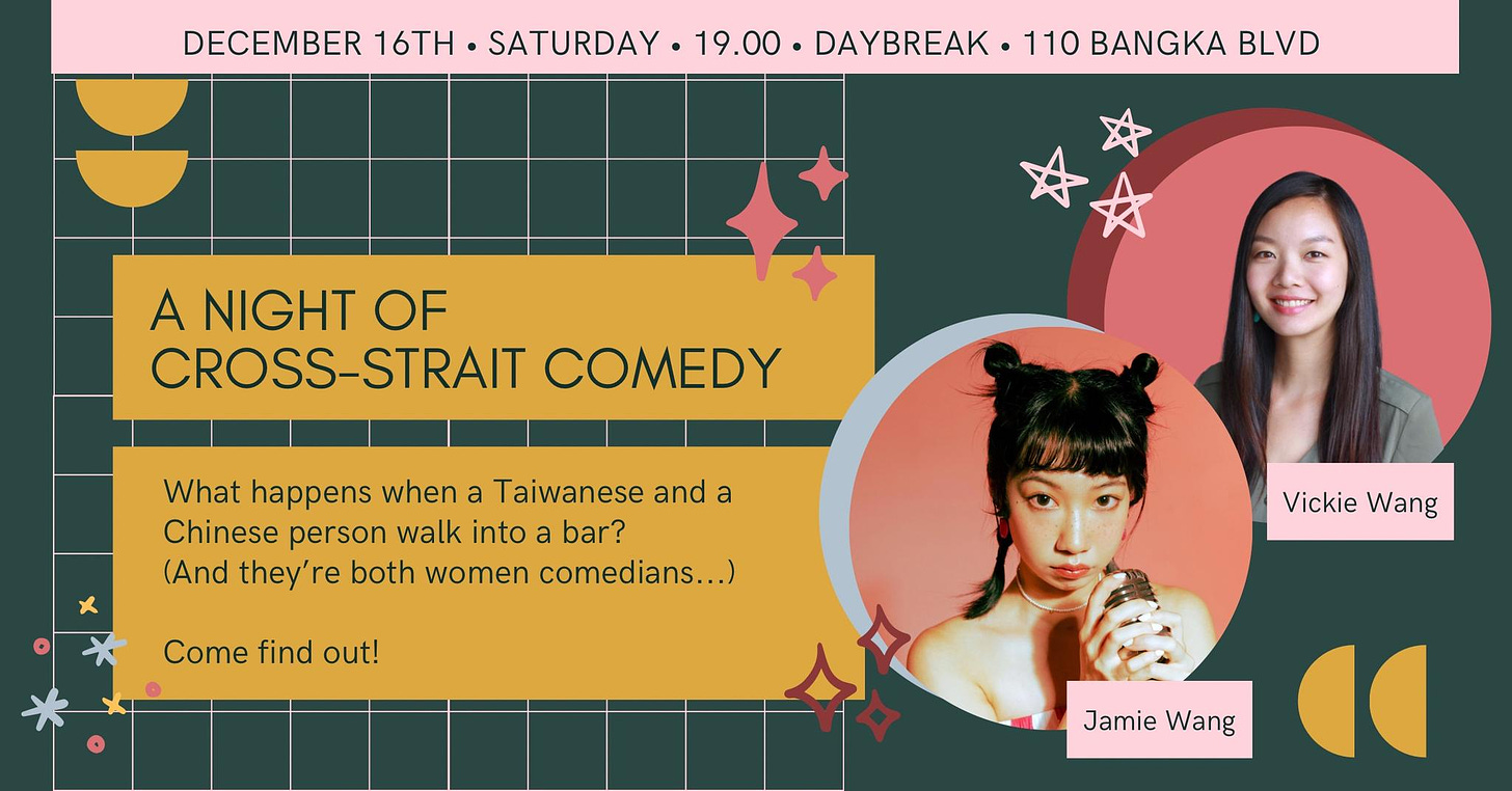 May be a graphic of 2 people and text that says 'DECEMBER 16TH SATURDAY 19.00 DAYBREAK 110 BANGKA BLVD A NIGHT OF CROSS-STRAIT COMEDY What happens when a Taiwanese and a Chinese person walk into bar? (And they' re both women comedians...) Come find out! Vickie Wang Jamie Wang'