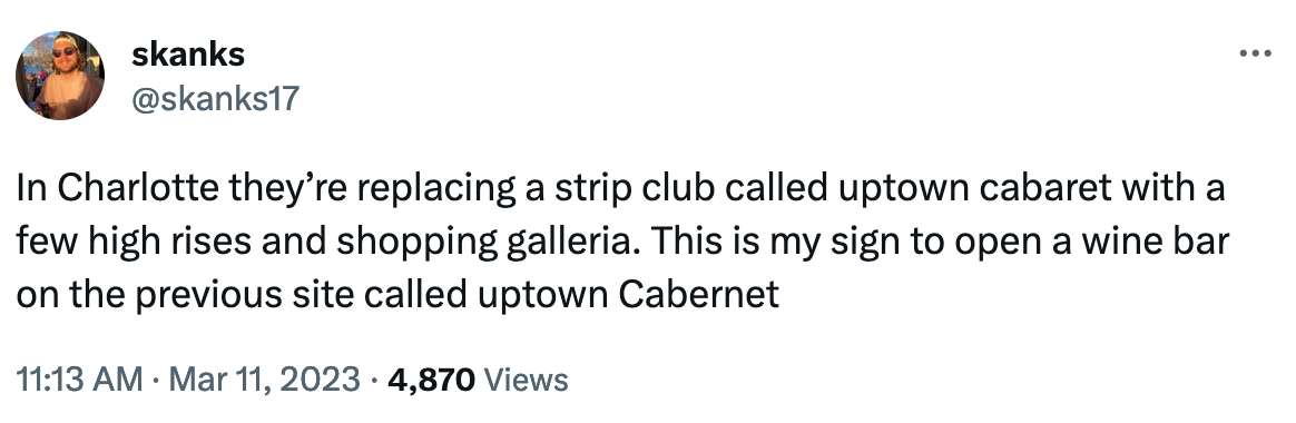 tweet: In Charlotte they’re replacing a strip club called uptown cabaret with a few high rises and shopping galleria. This is my sign to open a wine bar on the previous site called uptown Cabernet