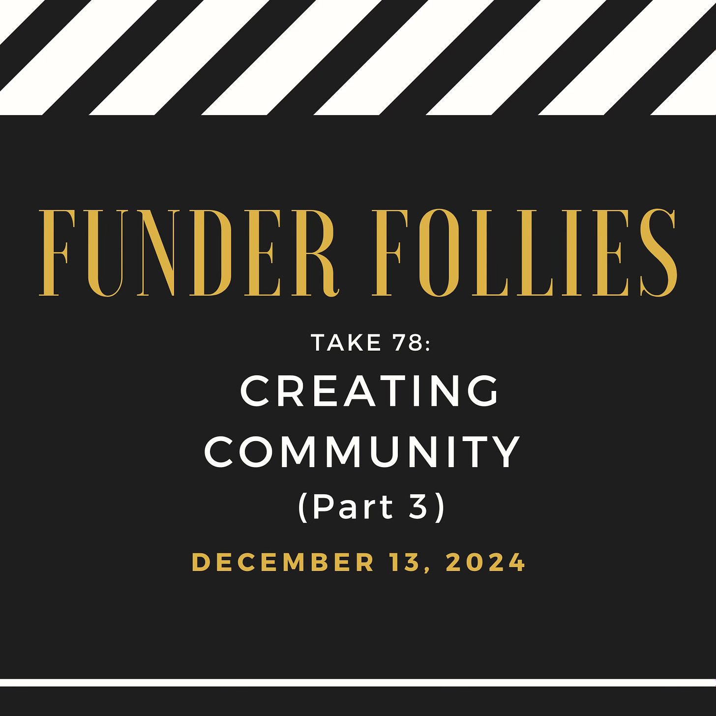 black and white black and white film clapper board showing Funder Follies, Unintended Consequences of Doing Good, Take # 78: Creating Community, Part 3, published December 13, 2024