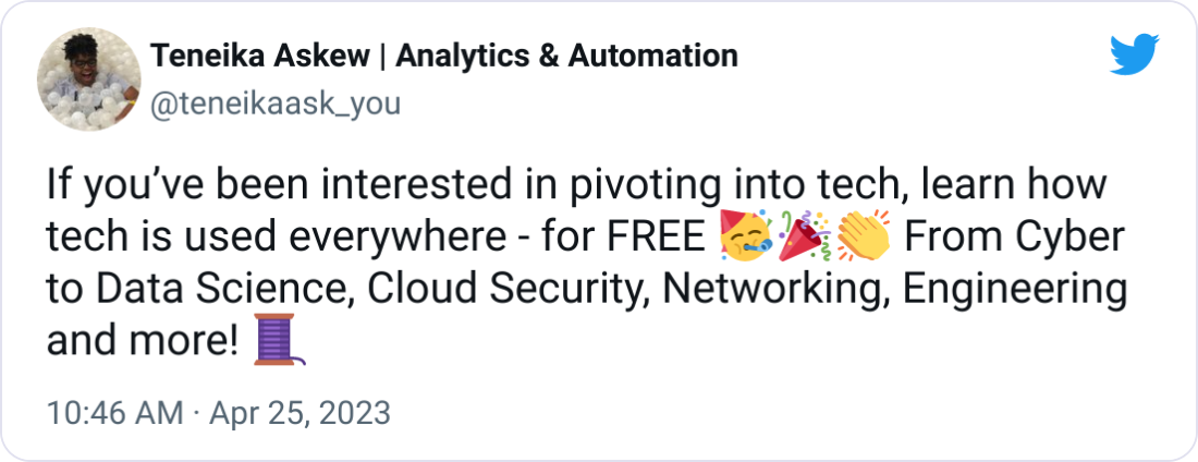 Teneika Askew | Analytics & Automation @teneikaask_you If you’ve been interested in pivoting into tech, learn how tech is used everywhere - for FREE 🥳🎉👏 From Cyber to Data Science, Cloud Security, Networking, Engineering and more! 🧵
