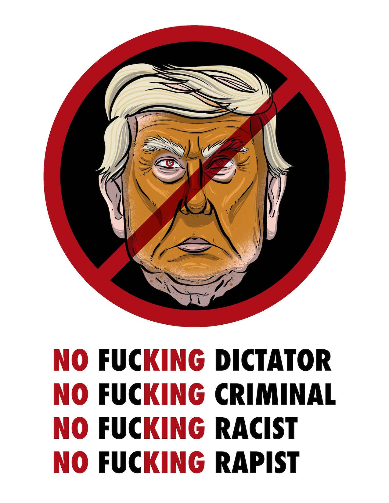 Poster with an illustration of Donald Trump's face inside the "No" symbol, with the words, "No fucking dictator," "No Fucking Criminal," "No fucking rapist," "No fucking racist"