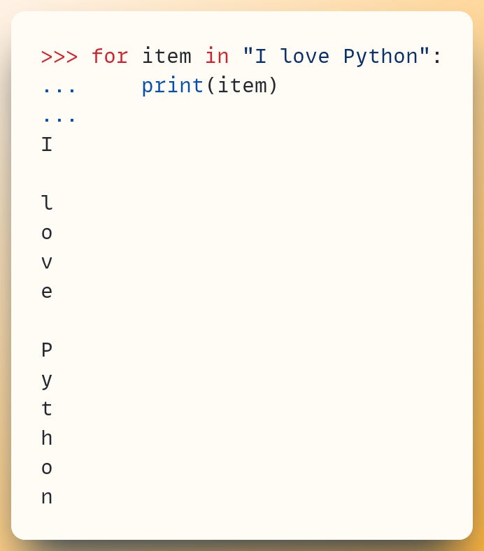 >>> for item in "I love Python": ...     print(item) ... I  l o v e  P y t h o n