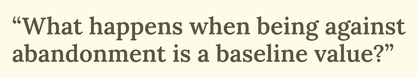 A quote says, What happens when being against abandonment is a baseline value?