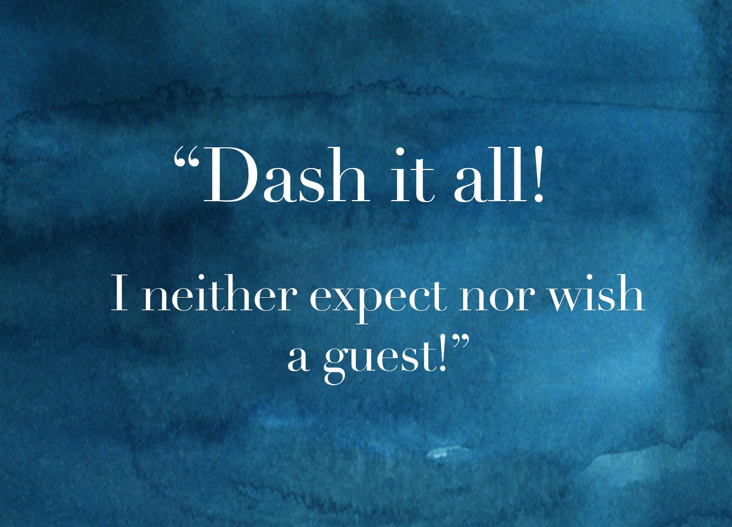 Dash it all! I neither expect nor wish a guest!