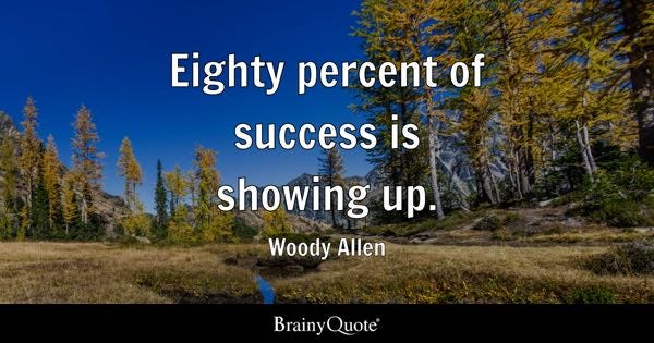 Eighty percent of success is showing up. - Woody Allen